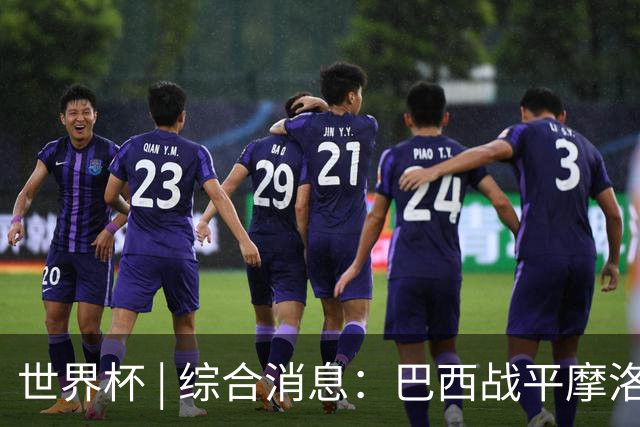 世界杯 | 综合消息：巴西战平摩洛哥 卡塔尔首获积分