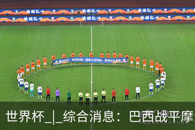 世界杯 | 综合消息：巴西战平摩洛哥 卡塔尔首获积分