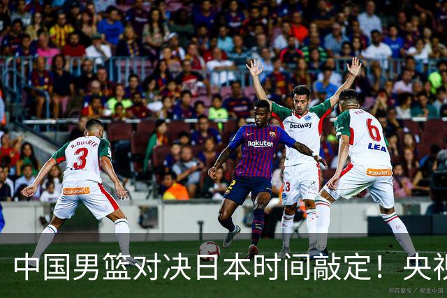 中国男篮对决日本时间敲定！央视CCTV5+直播，要是想3杀敌手需做3点调动