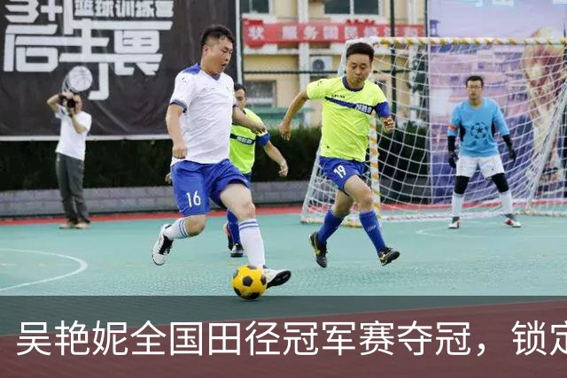 吴艳妮全国田径冠军赛夺冠，锁定亚运会参赛资格