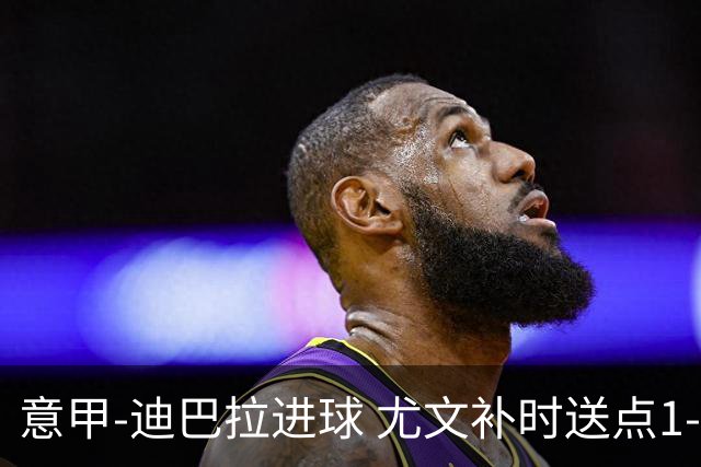 意甲-迪巴拉进球 尤文补时送点1-2惨遭保级队逆转