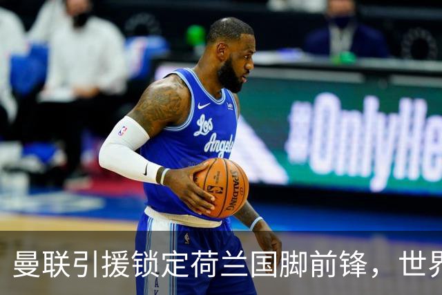 曼联引援锁定荷兰国脚前锋，世界杯3场3球，将成锋线支点完美答案