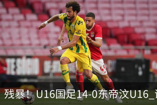残暴！U16国足14-0东帝汶U16 谢晋、帅惟浩、赵松源戴帽，7人破门