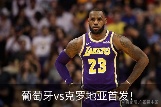 葡萄牙vs克罗地亚首发！