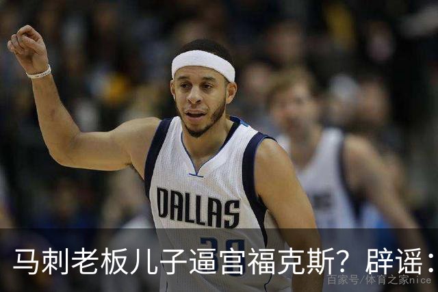 马刺老板儿子逼宫福克斯？辟谣：纯路人玩梗！老板甚至没有儿子！